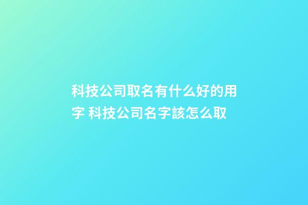 科技公司取名有什么好的用字 科技公司名字該怎么取-第1張-公司起名-玄機派
